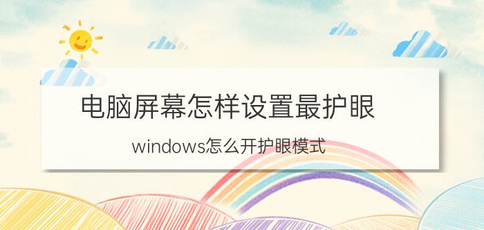 电脑屏幕怎样设置最护眼 windows怎么开护眼模式？